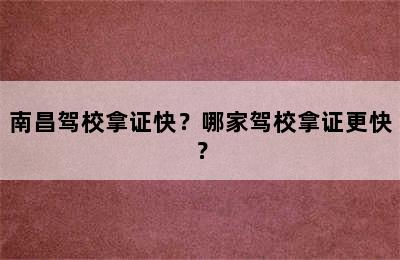 南昌驾校拿证快？哪家驾校拿证更快？