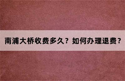 南浦大桥收费多久？如何办理退费？