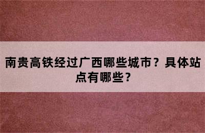 南贵高铁经过广西哪些城市？具体站点有哪些？