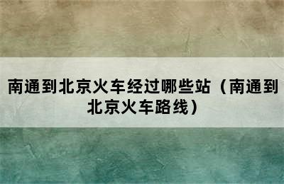 南通到北京火车经过哪些站（南通到北京火车路线）