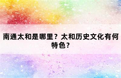 南通太和是哪里？太和历史文化有何特色？