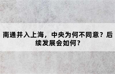 南通并入上海，中央为何不同意？后续发展会如何？