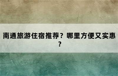南通旅游住宿推荐？哪里方便又实惠？