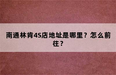 南通林肯4S店地址是哪里？怎么前往？