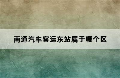 南通汽车客运东站属于哪个区