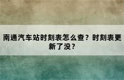 南通汽车站时刻表怎么查？时刻表更新了没？