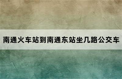 南通火车站到南通东站坐几路公交车