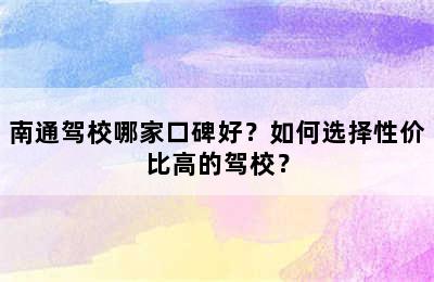 南通驾校哪家口碑好？如何选择性价比高的驾校？