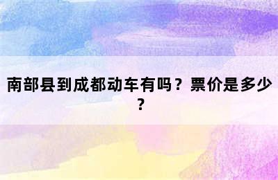 南部县到成都动车有吗？票价是多少？