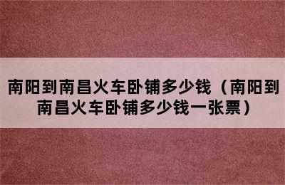 南阳到南昌火车卧铺多少钱（南阳到南昌火车卧铺多少钱一张票）