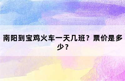 南阳到宝鸡火车一天几班？票价是多少？