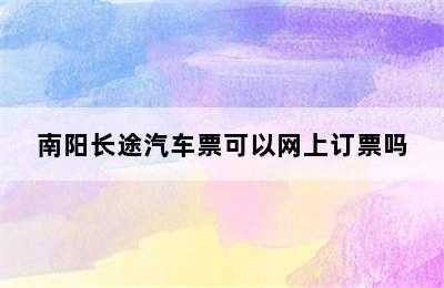 南阳长途汽车票可以网上订票吗