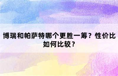 博瑞和帕萨特哪个更胜一筹？性价比如何比较？