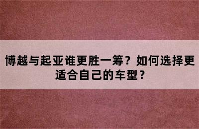 博越与起亚谁更胜一筹？如何选择更适合自己的车型？