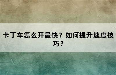 卡丁车怎么开最快？如何提升速度技巧？