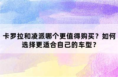 卡罗拉和凌派哪个更值得购买？如何选择更适合自己的车型？