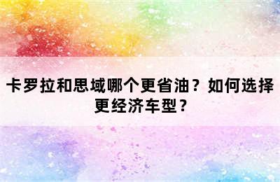 卡罗拉和思域哪个更省油？如何选择更经济车型？