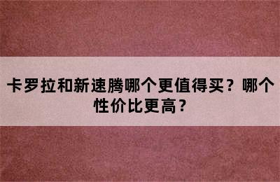 卡罗拉和新速腾哪个更值得买？哪个性价比更高？