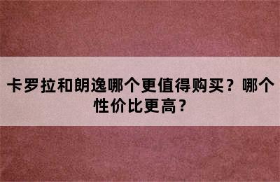 卡罗拉和朗逸哪个更值得购买？哪个性价比更高？