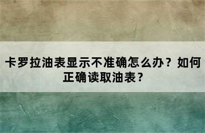 卡罗拉油表显示不准确怎么办？如何正确读取油表？