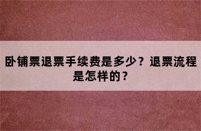 卧铺票退票手续费是多少？退票流程是怎样的？