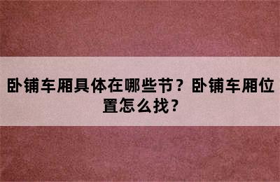 卧铺车厢具体在哪些节？卧铺车厢位置怎么找？