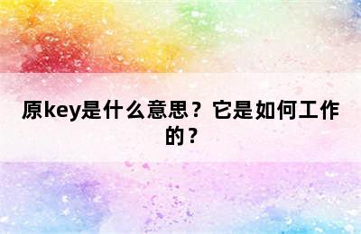 原key是什么意思？它是如何工作的？