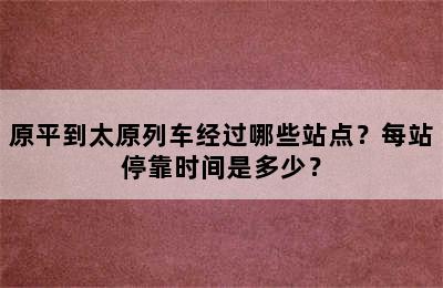 原平到太原列车经过哪些站点？每站停靠时间是多少？