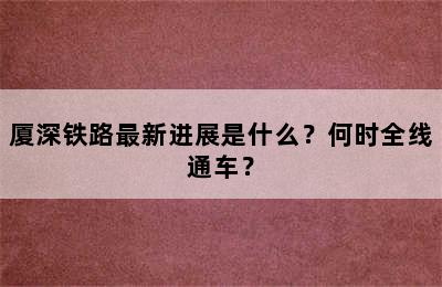 厦深铁路最新进展是什么？何时全线通车？