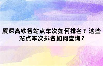 厦深高铁各站点车次如何排名？这些站点车次排名如何查询？