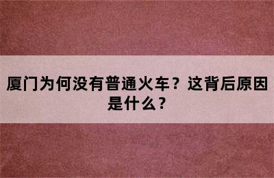 厦门为何没有普通火车？这背后原因是什么？