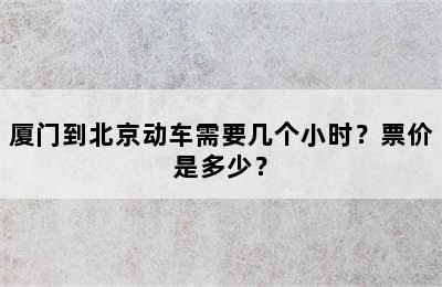 厦门到北京动车需要几个小时？票价是多少？