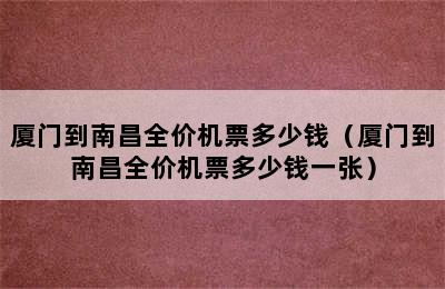 厦门到南昌全价机票多少钱（厦门到南昌全价机票多少钱一张）