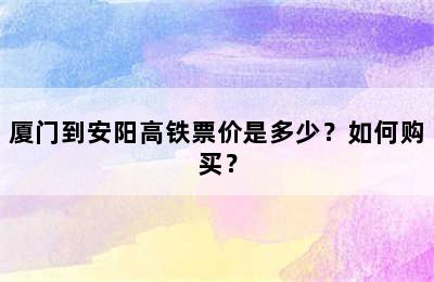 厦门到安阳高铁票价是多少？如何购买？