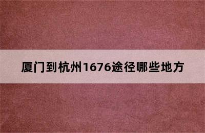 厦门到杭州1676途径哪些地方