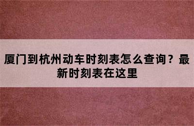 厦门到杭州动车时刻表怎么查询？最新时刻表在这里