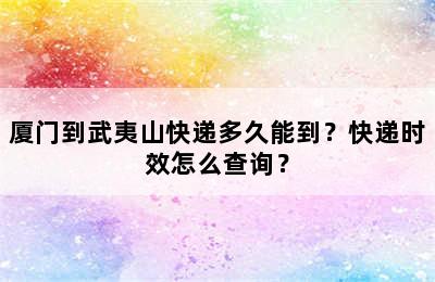 厦门到武夷山快递多久能到？快递时效怎么查询？