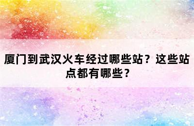 厦门到武汉火车经过哪些站？这些站点都有哪些？