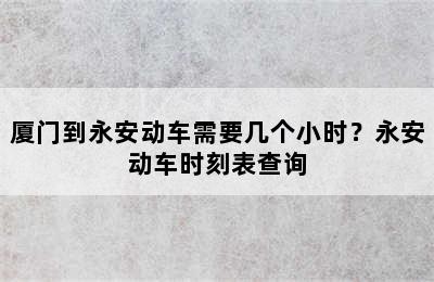 厦门到永安动车需要几个小时？永安动车时刻表查询