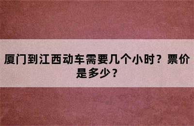 厦门到江西动车需要几个小时？票价是多少？