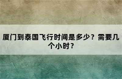 厦门到泰国飞行时间是多少？需要几个小时？