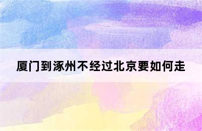 厦门到涿州不经过北京要如何走