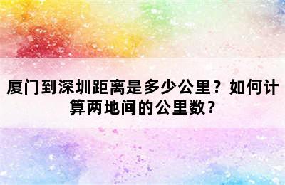 厦门到深圳距离是多少公里？如何计算两地间的公里数？