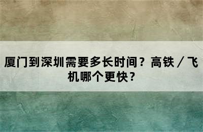 厦门到深圳需要多长时间？高铁／飞机哪个更快？