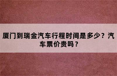 厦门到瑞金汽车行程时间是多少？汽车票价贵吗？