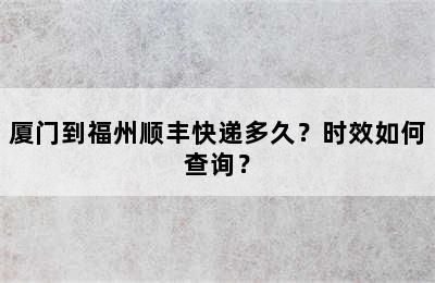 厦门到福州顺丰快递多久？时效如何查询？