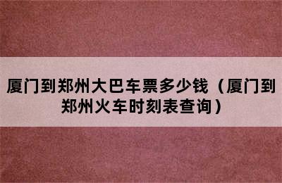 厦门到郑州大巴车票多少钱（厦门到郑州火车时刻表查询）