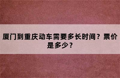 厦门到重庆动车需要多长时间？票价是多少？