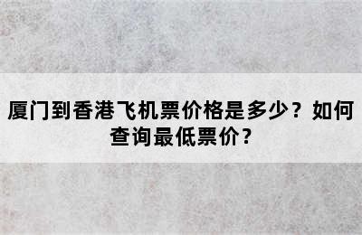 厦门到香港飞机票价格是多少？如何查询最低票价？