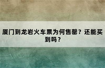 厦门到龙岩火车票为何售罄？还能买到吗？